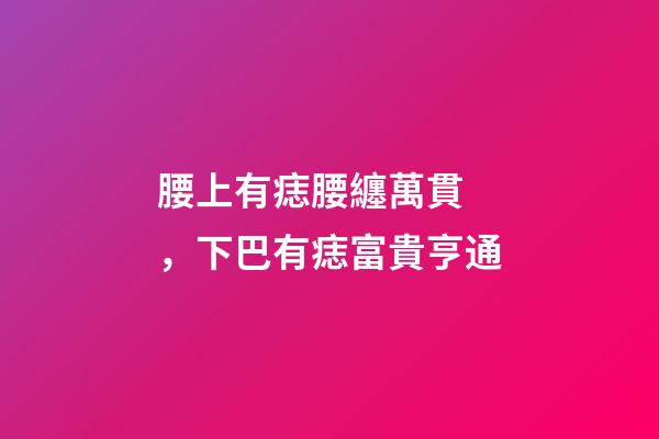 腰上有痣腰纏萬貫，下巴有痣富貴亨通